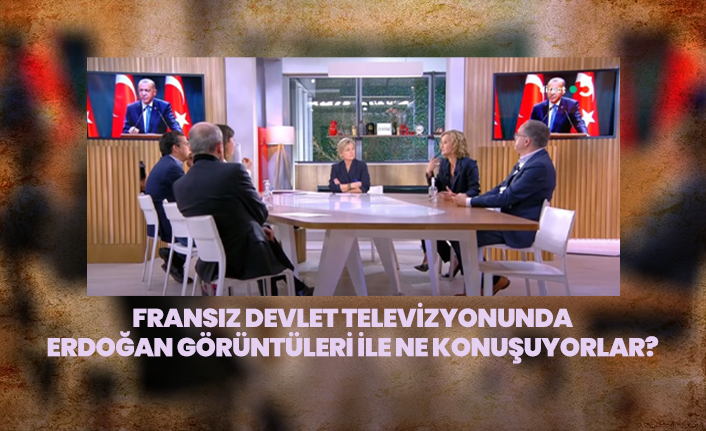 Fransız devlet televizyonunda Erdoğan görüntüleri ile ne konuşuyorlar?