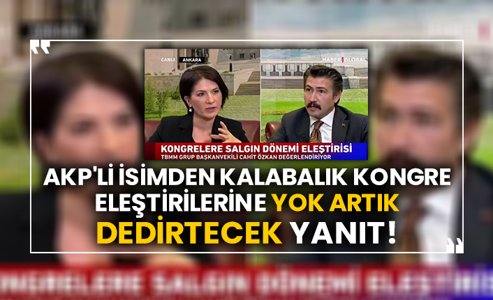 AKP'li isimden kalabalık kongre eleştirilerine yok artık dedirtecek yanıt!