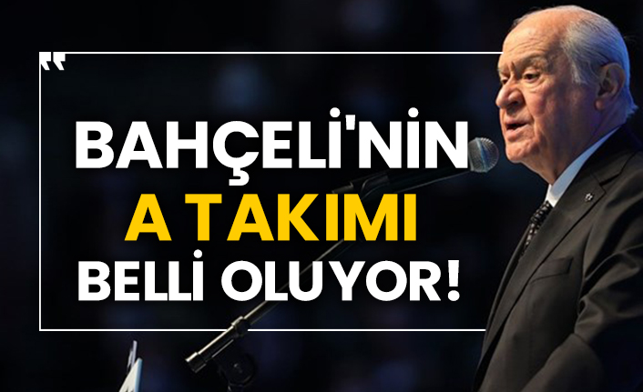 Bahçeli'nin A takımı belli oluyor!