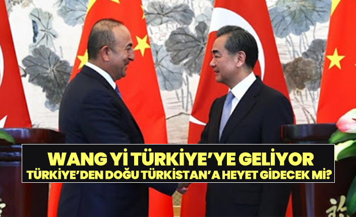 Wang Yi Türkiye’ye geliyor Türkiye’den Doğu Türkistan’a heyet gidecek mi?