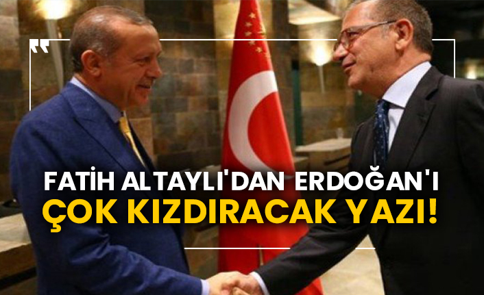 Fatih Altaylı'dan Erdoğan'ı çok kızdıracak yazı!