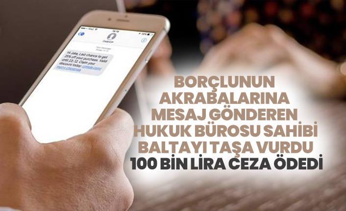 Borçlunun  akrabalarına  mesaj gönderen  hukuk bürosu sahibi baltayı taşa vurdu "100 bin lira ceza ödedi"