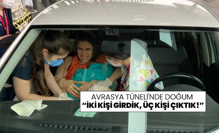 Avrasya Tüneli'nde doğum  “İki kişi girdik, üç kişi çıktık!”