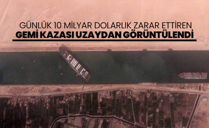 Günlük 10 milyar dolarlık zarar ettiren gemi kazası uzaydan görüntülendi