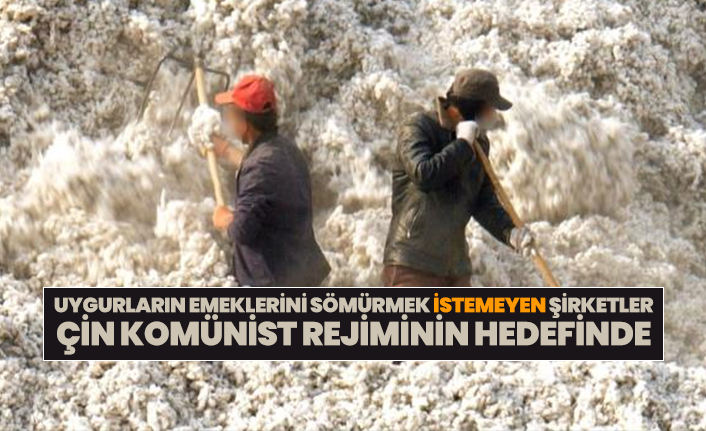 Uygurların emeklerini sömürmek istemeyen şirketler Çin Komünist Rejiminin hedefinde