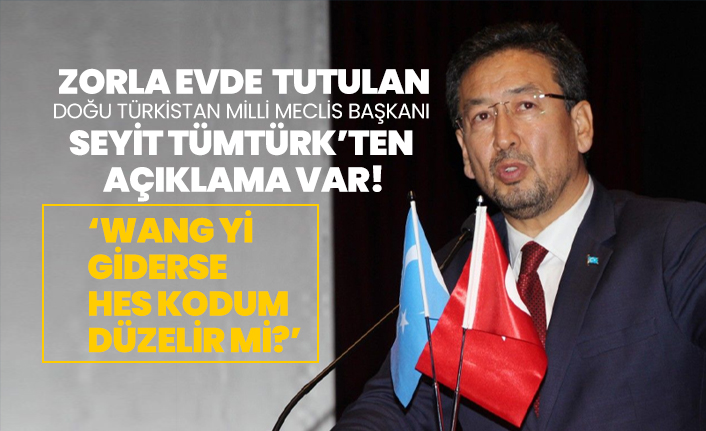 Zorla evde  tutulan Doğu Türkistan Milli Meclis Başkanı Seyit Tümtürk “Wang Yi giderse HES kodum düzelir mi?”