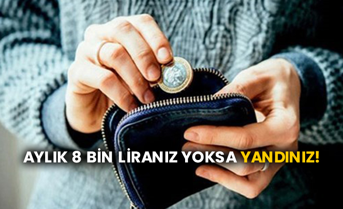 Aylık 8 bin liranız yoksa yandınız!
