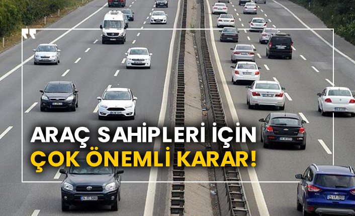 Araç sahipleri için çok önemli karar!