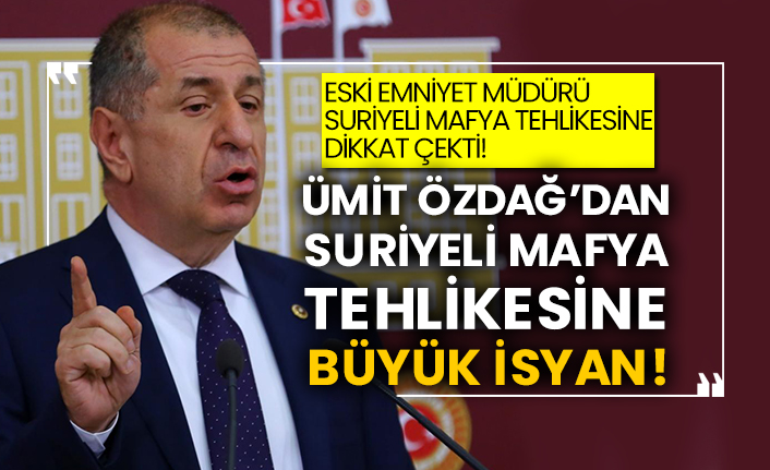 Eski emniyet müdürü Suriyeli mafya tehlikesine dikkat çekti! Ümit Özdağ’dan Suriyeli mafya tehlikesine büyük isyan!