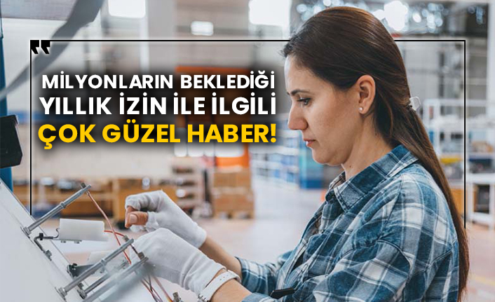 Milyonların beklediği yıllık izin ile ilgili çok güzel haber!