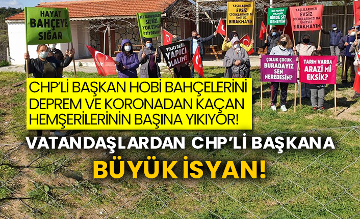 CHP’li başkan hobi bahçelerini deprem ve koronadan kaçan hemşerilerinin başına yıkıyor!  Vatandaşlardan CHP’li başkana büyük isyan!