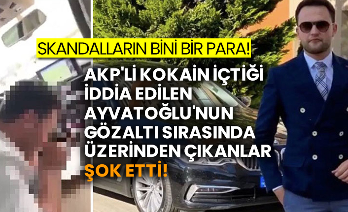 Skandalların bini bir para! AKP'li Kürşat Ayvatoğlu'nun gözaltı sırasında üzerinden çıkanlar şok etti!
