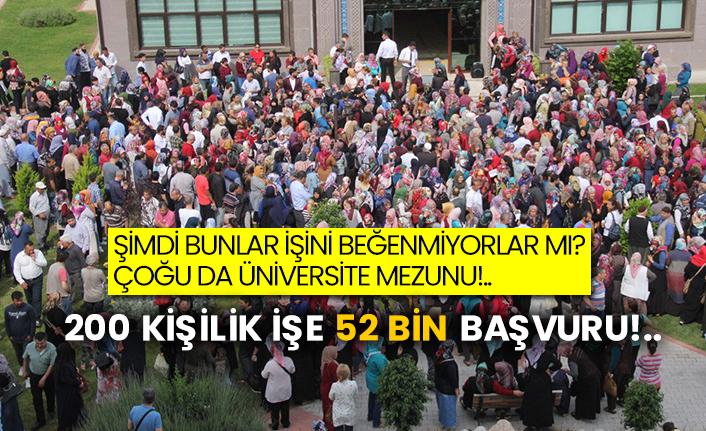 Şimdi bunlar işini beğenmiyorlar mı? Çoğu da üniversite mezunu!.. 200 kişilik işe 52 bin başvuru!..