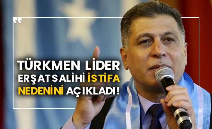Türkmen lider Erşat Salihi istifa nedenini açıkladı!