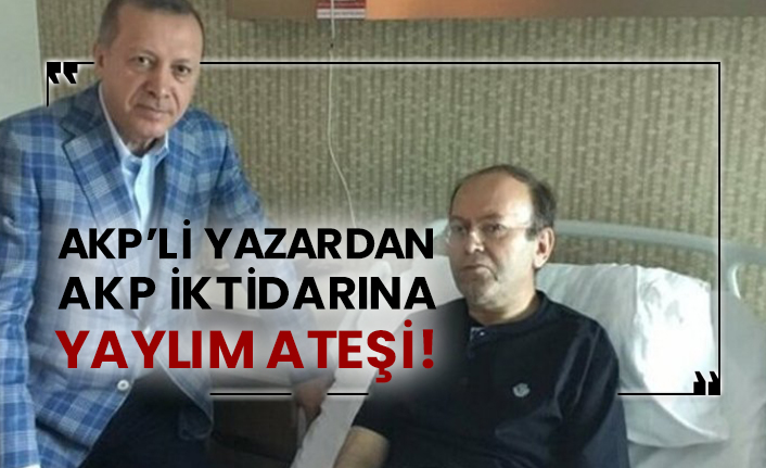 AKP’li yazardan AKP iktidarına yaylım ateşi!