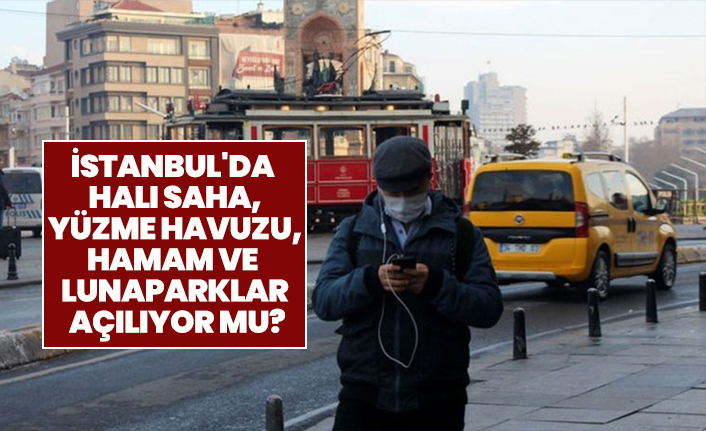 İstanbul'da halı saha, yüzme havuzu, hamam ve lunaparklar açılıyor mu?
