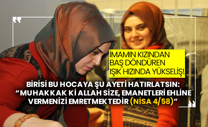 İmamın kızından baş döndüren ışık hızında yükseliş!..  Birisi bu hocaya şu ayeti hatırlatsın:  “Muhakkak ki Allah size, emanetleri ehline vermenizi emretmektedir (Nisa 4/58)”