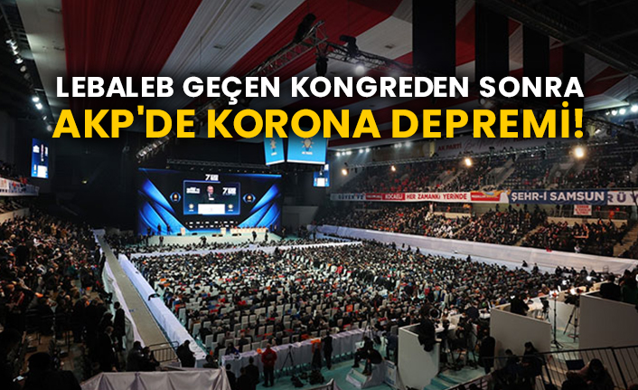 Lebaleb geçen kongreden sonra AKP'de korona depremi!