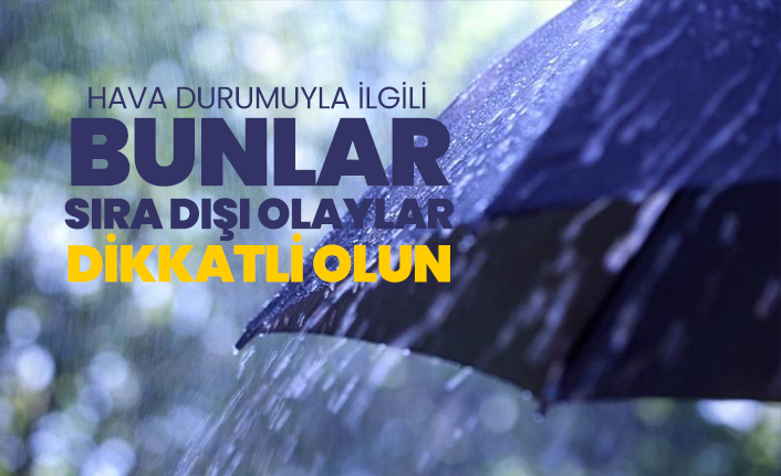 Hava durumuyla ilgili, bunlar sıra dışı olaylar dikkatli olun