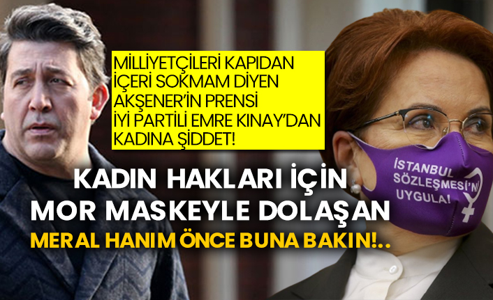 Milliyetçileri kapıdan içeri sokmam diyen Akşener’in prensi İYİ Partili Emre Kınay’dan kadına şiddet! Kadın hakları için Mor maskeyle dolaşan Meral Hanım önce buna bakın!..