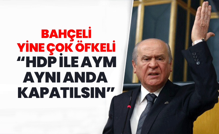 Bahçeli yine çok öfkeli “HDP ile AYM aynı anda kapatılsın”