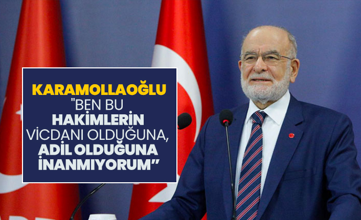 Karamollaoğlu "Ben bu hakimlerin karşısına çıkmak istemem, bunların vicdanı olduğuna, adil olduğuna inanmıyorum"