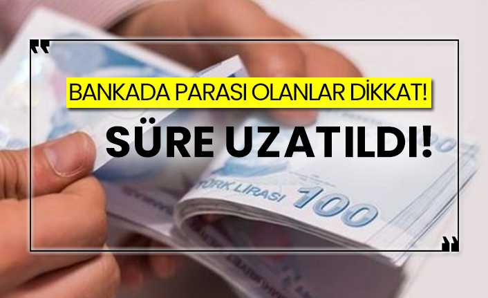 Bankada parası olanlar dikkat!  Süre uzatıldı!
