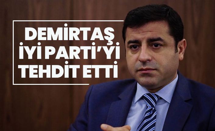Demirtaş İYİ Parti’yi tehdit etti