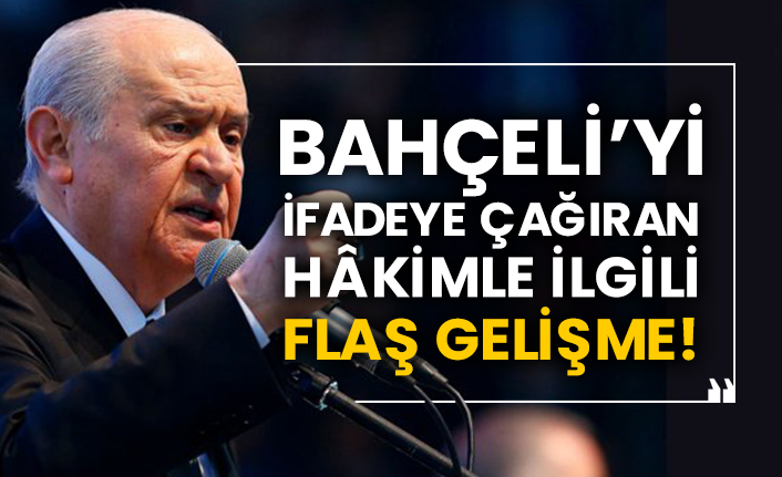 Devlet Bahçeli’yi ifadeye çağıran hâkimle ilgili flaş gelişme!