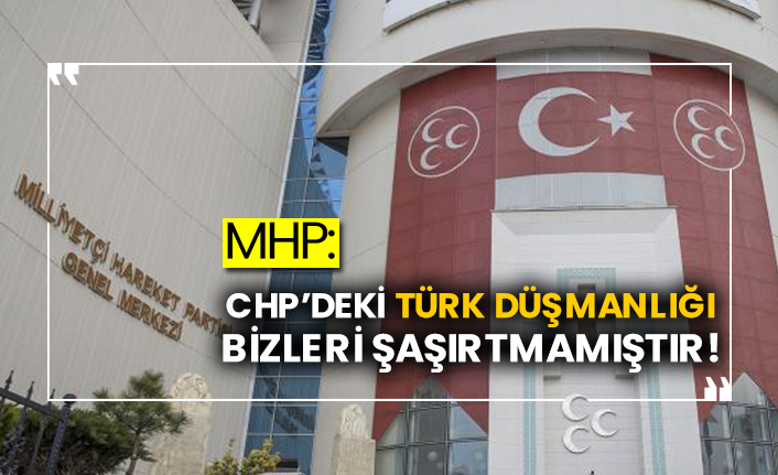 MHP: CHP’deki Türk düşmanlığı bizleri şaşırtmamıştır!