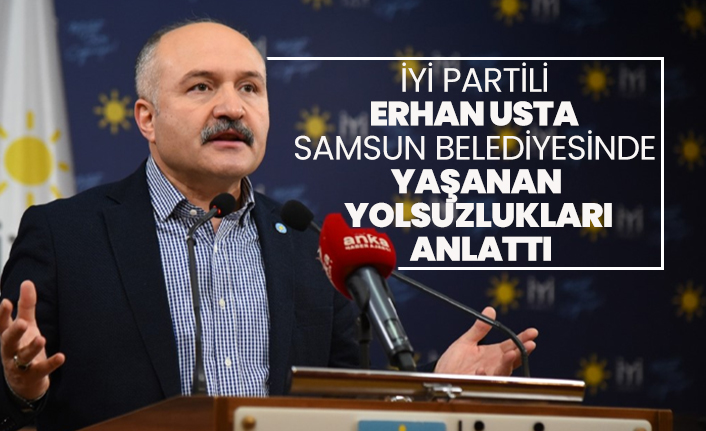 İYİ Partili Erhan Usta Samsun Büyükşehir Belediyesinde yaşanan yolsuzlukları anlattı