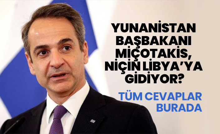 Yunanistan Başbakanı Miçotakis, Niçin Libya’ya Gidiyor?