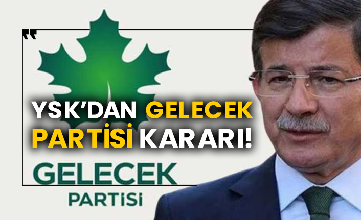 YSK’dan Gelecek Partisi kararı!