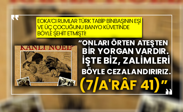 EOKA’cı Rumlar Türk tabip binbaşının eşi ve üç çocuğunu banyo küvetinde böyle şehit etmişti!  “Onları örten ateşten bir yorgan vardır. İşte biz, zalimleri böyle cezalandırırız. (7/A'râf 41)”