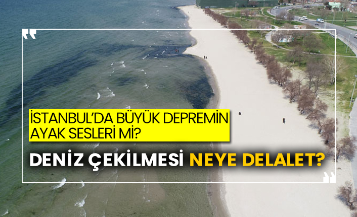 İstanbul’da büyük depremin ayak sesleri mi?  Deniz çekilmesi neye delalet?