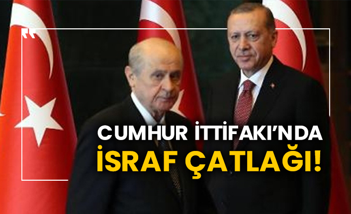 Cumhur İttifakı’nda israf çatlağı!