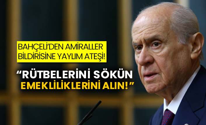 Bahçeli’den amiraller bildirisine yaylım ateşi! Rütbelerini sökün, emekliliklerini alın!
