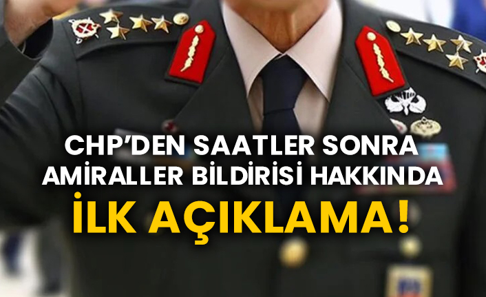 CHP’den saatler sonra amiraller bildirisi hakkında ilk açıklama!