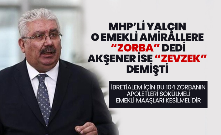 MHP’li Yalçın  o emekli Amirallere  “Zorba” dedi Akşener ise “zevzek”  demişti