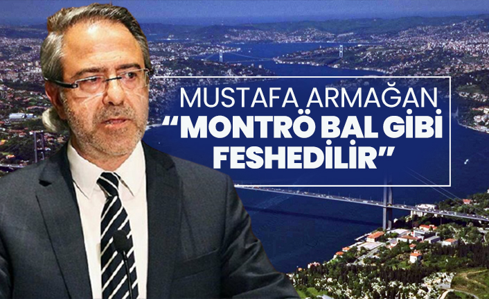 Mustafa Armağan “Montrö bal gibi  feshedilir”