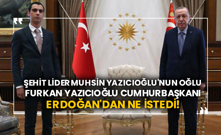 Şehit lider Muhsin Yazıcıoğlu'nun oğlu Furkan Yazıcıoğlu Cumhurbaşkanı Erdoğan'dan ne istedi!
