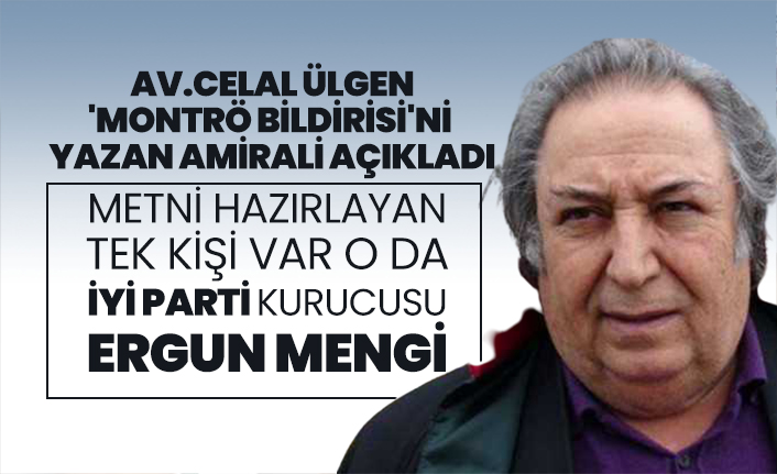 Av.Celal Ülgen 'Montrö bildirisi'ni  yazan amirali açıkladı "Metni hazırlayan tek kişi var o da İyi Parti kurucusu Ergun Mengi"