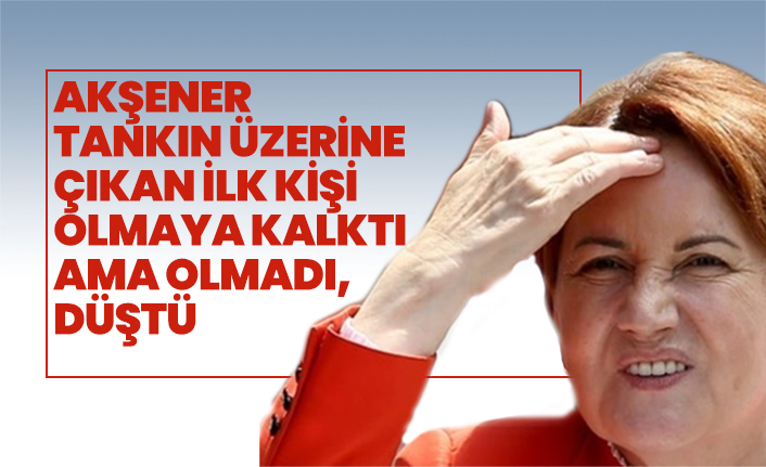 Akşener tankın üzerine çıkan ilk kişi  olmaya kalktı  ama olmadı, düştü