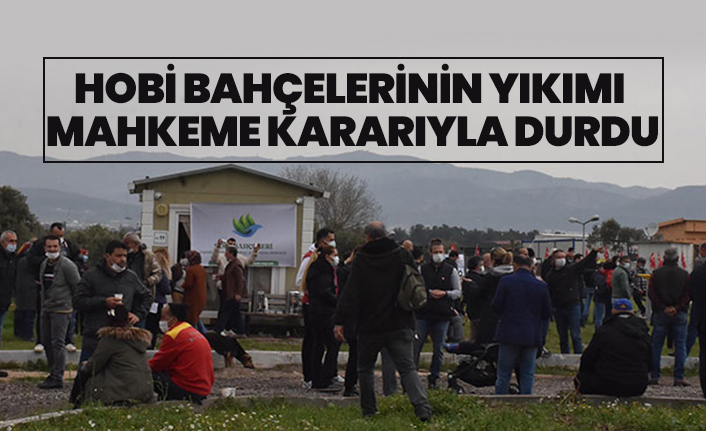 Hobi bahçelerinin yıkımı mahkeme kararıyla durdu