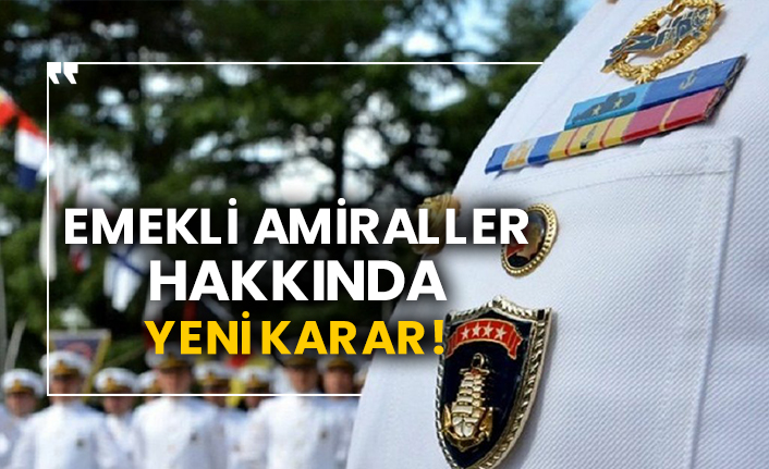 Emekli amiraller hakkında yeni karar!
