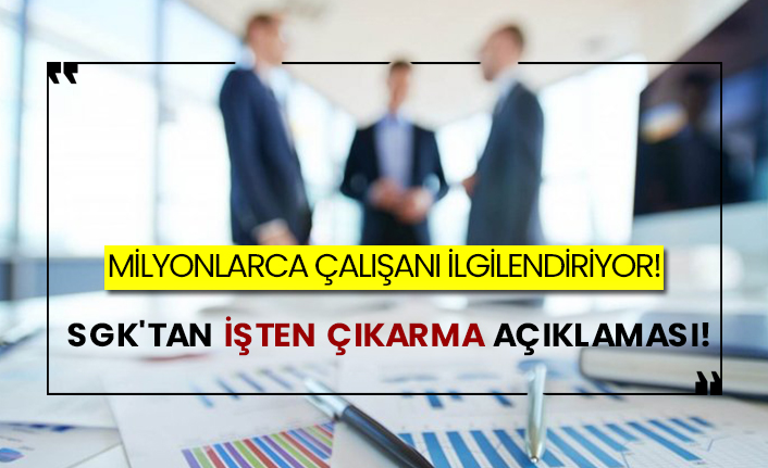 Milyonlarca çalışanı ilgilendiriyor! SGK'tan işten çıkarma açıklaması!