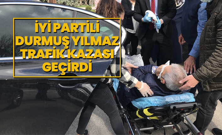 İYİ Partili Durmuş Yılmaz trafik kazası geçirdi