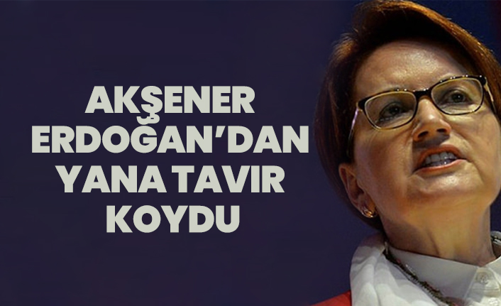 Akşener Erdoğan’dan yana tavır  koydu