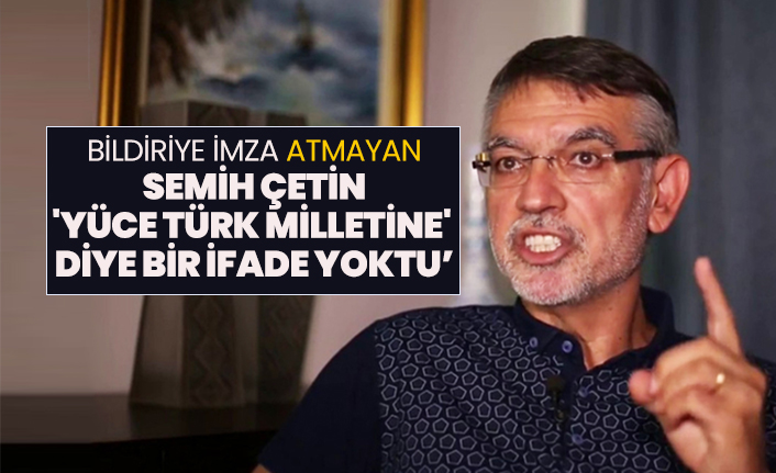 Bildiriye imza atmayan Semih Çetin 'Yüce Türk milletine'  diye bir ifade yoktu’