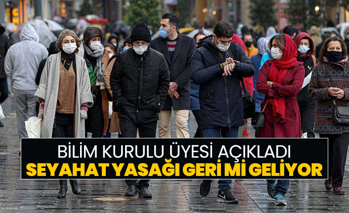 Bilim Kurulu Üyesi açıkladı "Seyahat yasağı geri mi geliyor?"